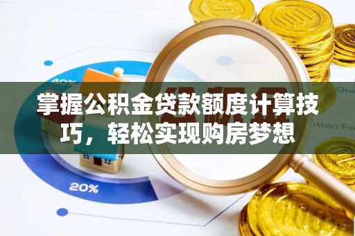 信用掌握公积金贷款额度计算技巧，轻松实现购房梦想