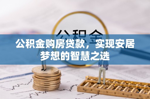信用公积金购房贷款，实现安居梦想的智慧之选