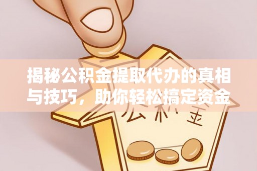 信用揭秘公积金提取代办的真相与技巧，助你轻松搞定资金问题