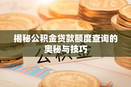 信用揭秘公积金贷款额度查询的奥秘与技巧