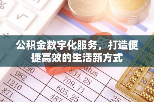 信用公积金数字化服务，打造便捷高效的生活新方式