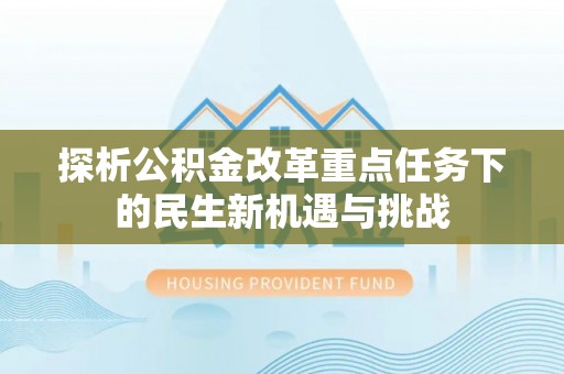 信用探析公积金改革重点任务下的民生新机遇与挑战