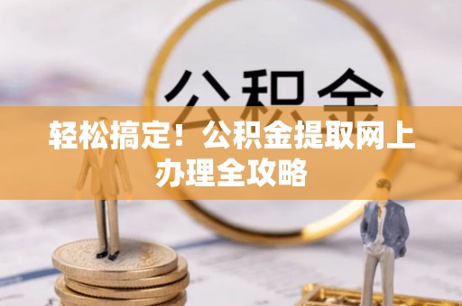 信用轻松搞定！公积金提取网上办理全攻略