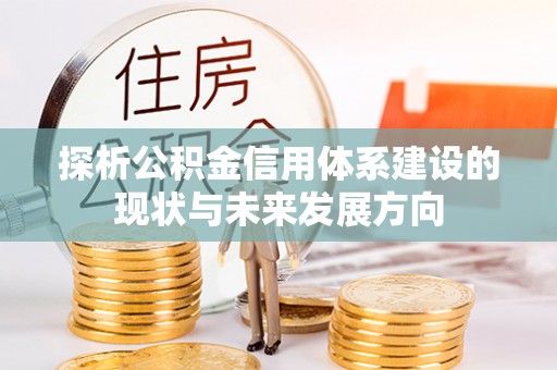 信用探析公积金信用体系建设的现状与未来发展方向
