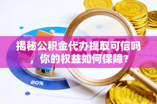 信用揭秘公积金代办提取可信吗，你的权益如何保障？