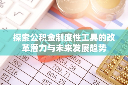 信用探索公积金制度性工具的改革潜力与未来发展趋势