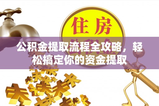 信用公积金提取流程全攻略，轻松搞定你的资金提取