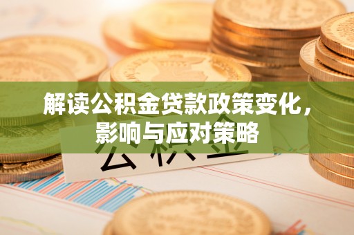 信用解读公积金贷款政策变化，影响与应对策略