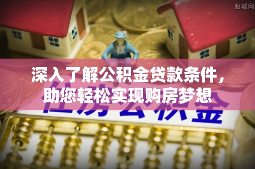 信用深入了解公积金贷款条件，助您轻松实现购房梦想