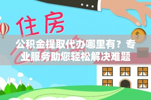 信用公积金提取代办哪里有？专业服务助您轻松解决难题