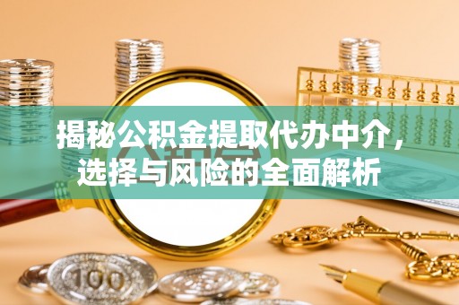 信用揭秘公积金提取代办中介，选择与风险的全面解析