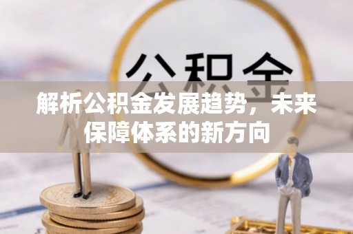 信用解析公积金发展趋势，未来保障体系的新方向