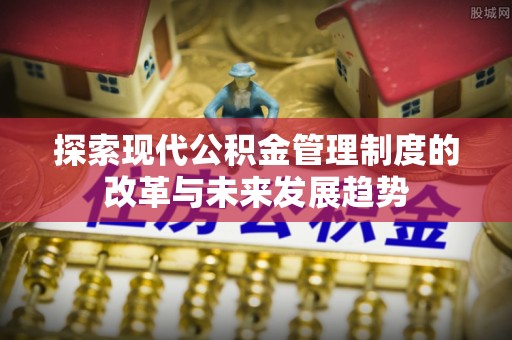 信用探索现代公积金管理制度的改革与未来发展趋势