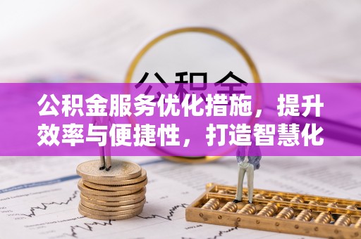 信用公积金服务优化措施，提升效率与便捷性，打造智慧化公共服务