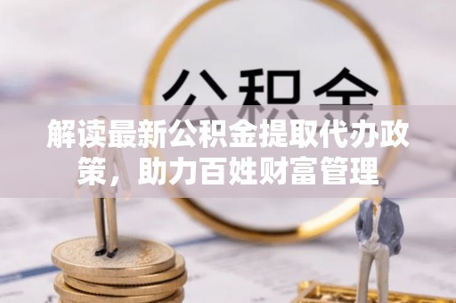 信用解读最新公积金提取代办政策，助力百姓财富管理