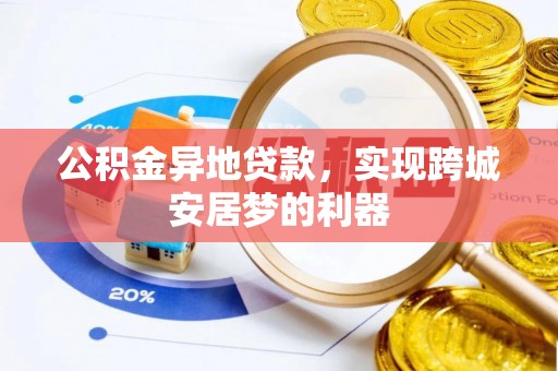 信用公积金异地贷款，实现跨城安居梦的利器