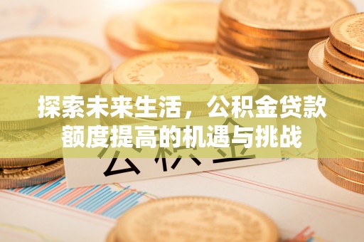 信用探索未来生活，公积金贷款额度提高的机遇与挑战