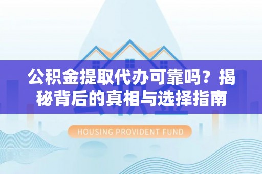 信用公积金提取代办可靠吗？揭秘背后的真相与选择指南