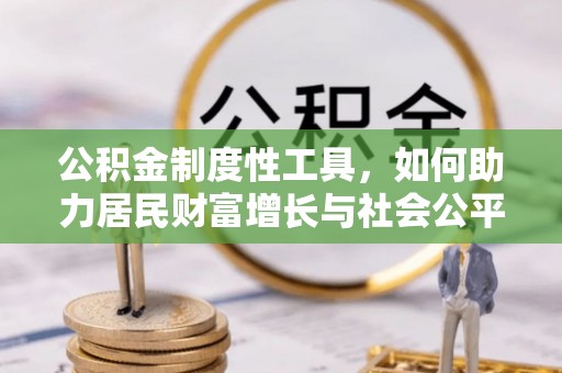 信用公积金制度性工具，如何助力居民财富增长与社会公平发展