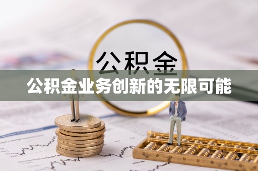 信用公积金业务创新的无限可能