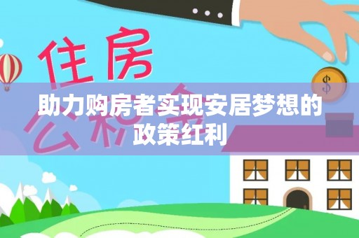 信用助力购房者实现安居梦想的政策红利