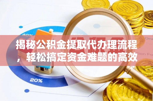 信用揭秘公积金提取代办理流程，轻松搞定资金难题的高效方法