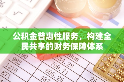 信用公积金普惠性服务，构建全民共享的财务保障体系