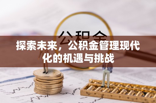信用探索未来，公积金管理现代化的机遇与挑战