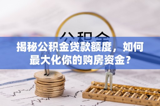 信用揭秘公积金贷款额度，如何最大化你的购房资金？
