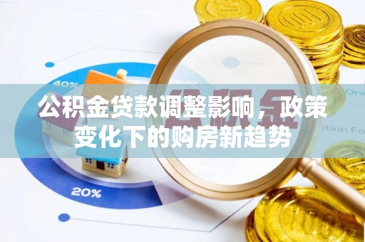信用公积金贷款调整影响，政策变化下的购房新趋势