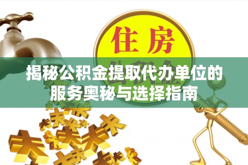 信用揭秘公积金提取代办单位的服务奥秘与选择指南