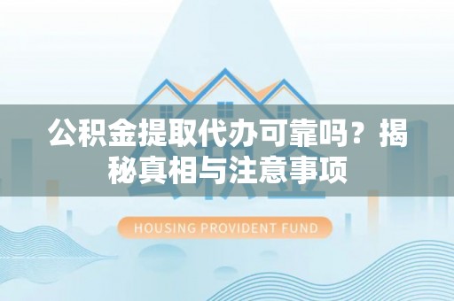 信用公积金提取代办可靠吗？揭秘真相与注意事项
