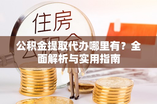 信用公积金提取代办哪里有？全面解析与实用指南