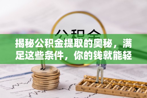 信用揭秘公积金提取的奥秘，满足这些条件，你的钱就能轻松到账！