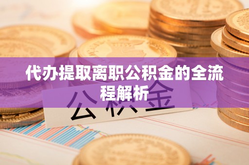 信用代办提取离职公积金的全流程解析