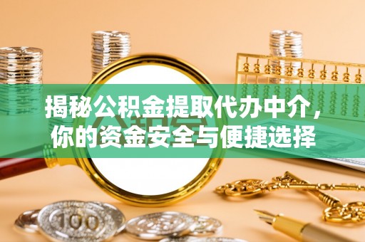 信用揭秘公积金提取代办中介，你的资金安全与便捷选择