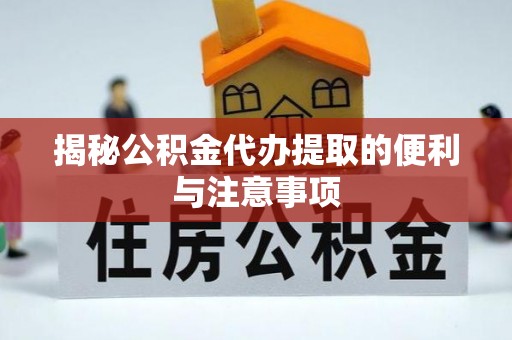 信用揭秘公积金代办提取的便利与注意事项