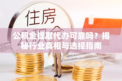 信用公积金提取代办可靠吗？揭秘行业真相与选择指南