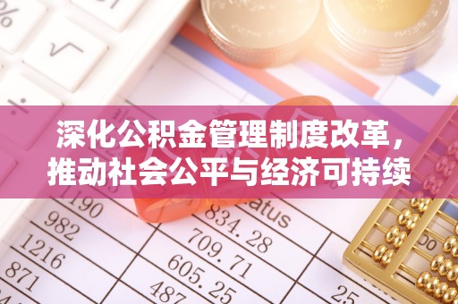 信用深化公积金管理制度改革，推动社会公平与经济可持续发展
