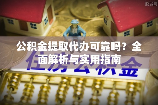 信用公积金提取代办可靠吗？全面解析与实用指南