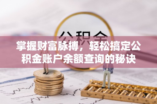 信用掌握财富脉搏，轻松搞定公积金账户余额查询的秘诀