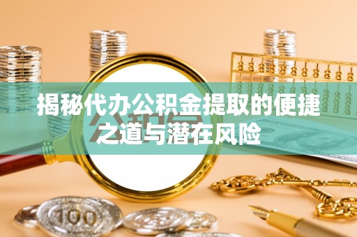 信用揭秘代办公积金提取的便捷之道与潜在风险