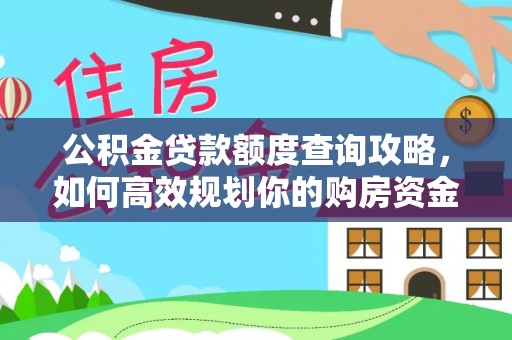 信用公积金贷款额度查询攻略，如何高效规划你的购房资金