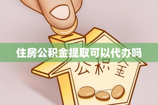 信用住房公积金提取可以代办吗