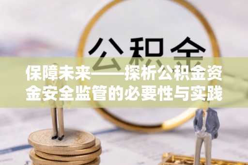 信用保障未来——探析公积金资金安全监管的必要性与实践路径