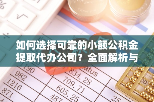 信用如何选择可靠的小额公积金提取代办公司？全面解析与实用指南