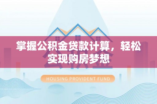 信用掌握公积金贷款计算，轻松实现购房梦想