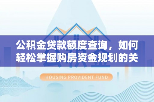 信用公积金贷款额度查询，如何轻松掌握购房资金规划的关键