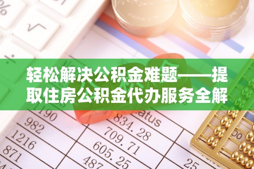 信用轻松解决公积金难题——提取住房公积金代办服务全解析