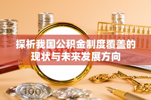 信用探析我国公积金制度覆盖的现状与未来发展方向